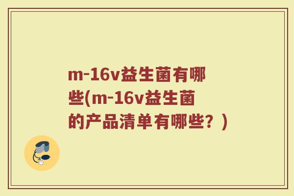 m-16v益生菌有哪些(m-16v益生菌的产品清单有哪些?)