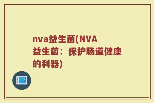nva益生菌(NVA益生菌：保护肠道健康的利器)