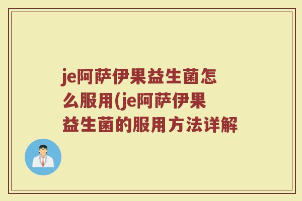 je阿萨伊果益生菌怎么服用(je阿萨伊果益生菌的服用方法详解