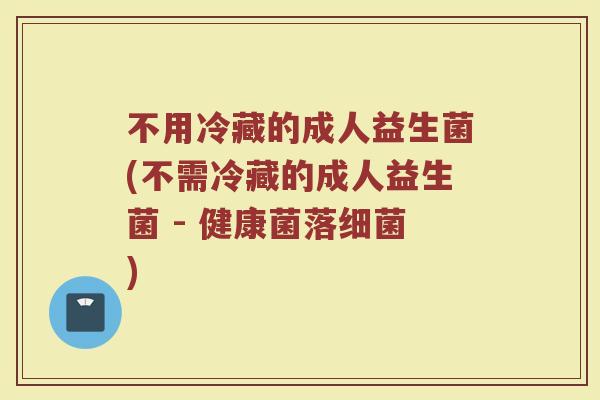 不用冷藏的成人益生菌(不需冷藏的成人益生菌 - 健康菌落细菌)