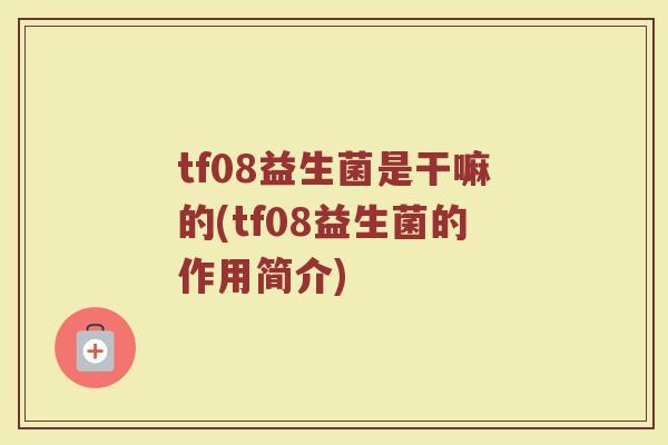 tf08益生菌是干嘛的(tf08益生菌的作用简介)