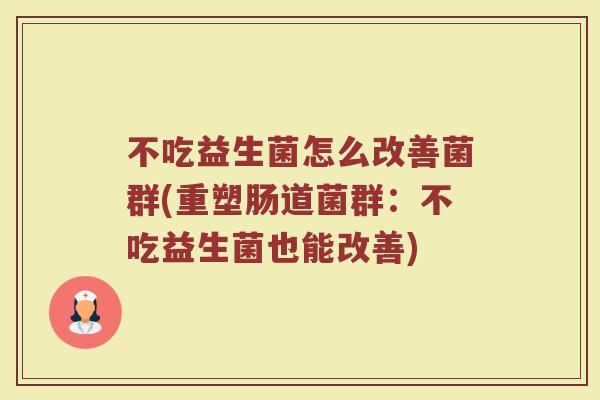 不吃益生菌怎么改善菌群(重塑肠道菌群:不吃益生菌也能改善)
