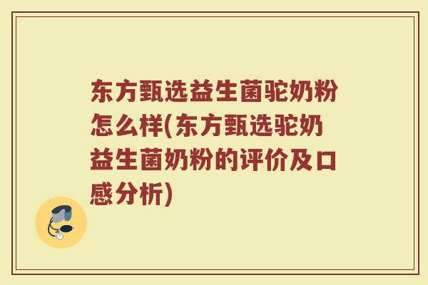东方甄选益生菌驼奶粉怎么样(东方甄选驼奶益生菌奶粉的评价及口感分析)