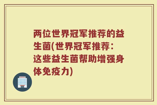 两位世界冠军推荐的益生菌(世界冠军推荐:这些益生菌帮助增强身体免疫力)