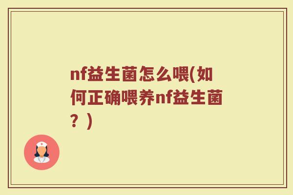 nf益生菌怎么喂(如何正确喂养nf益生菌?)