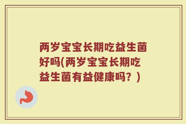 两岁宝宝长期吃益生菌好吗(两岁宝宝长期吃益生菌有益健康吗？)