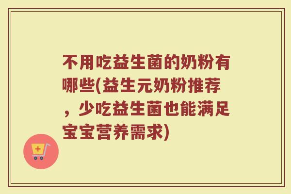 不用吃益生菌的奶粉有哪些(益生元奶粉推荐,少吃益生菌也能满足宝宝营养需求) 不用吃益生菌的奶粉有哪些(益生元奶粉推荐,少吃益生菌也能满足宝宝营养需求)