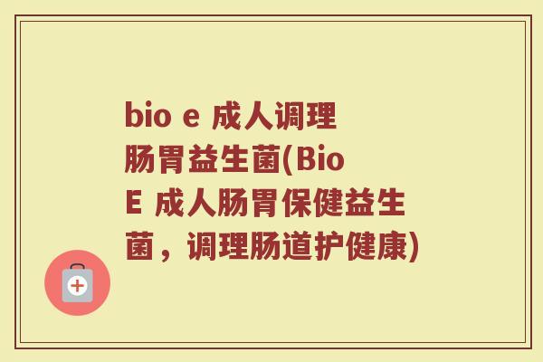bio e 成人调理肠胃益生菌(Bio E 成人肠胃保健益生菌，调理肠道护健康)