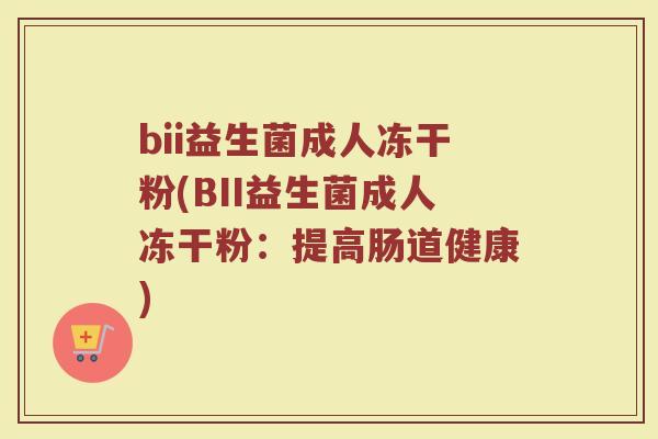 bii益生菌成人冻干粉(BII益生菌成人冻干粉：提高肠道健康)