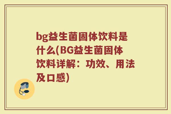 bg益生菌固体饮料是什么(BG益生菌固体饮料详解：功效、用法及口感)