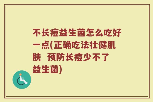 不长痘益生菌怎么吃好一点(正确吃法壮健肌肤  预防长痘少不了益生菌)