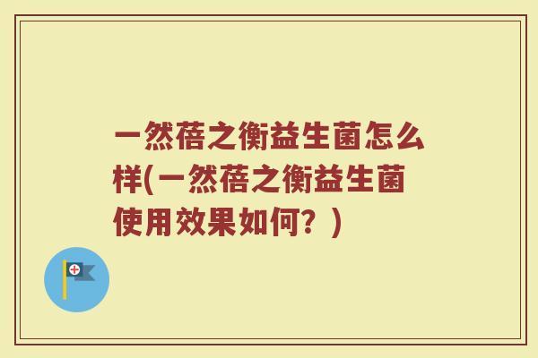 一然蓓之衡益生菌怎么样(一然蓓之衡益生菌使用效果如何？)