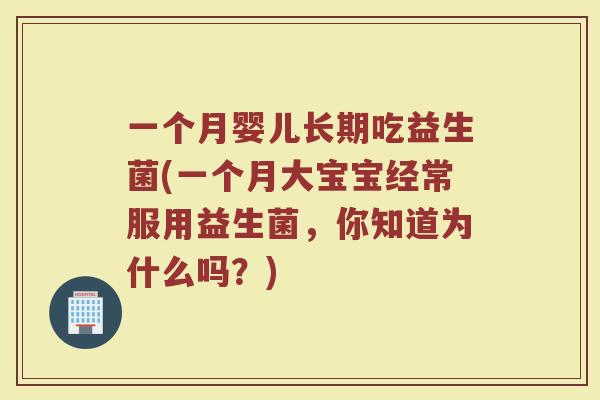一个月婴儿长期吃益生菌(一个月大宝宝经常服用益生菌,你知道为什么吗?)