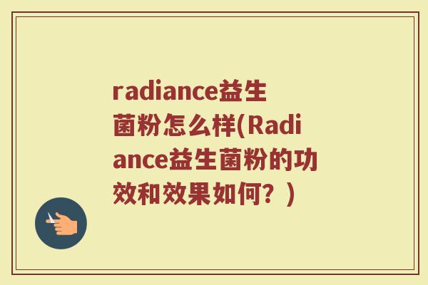 radiance益生菌粉怎么样(Radiance益生菌粉的功效和效果如何？)