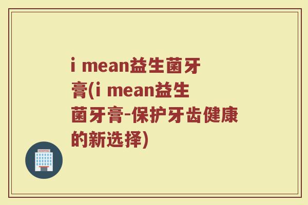 i mean益生菌牙膏(i mean益生菌牙膏-保护牙齿健康的新选择)