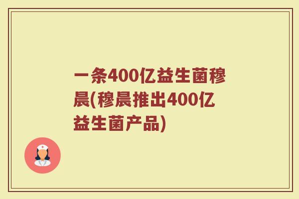 一条400亿益生菌穆晨(穆晨推出400亿益生菌产品)