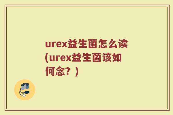 urex益生菌怎么读(urex益生菌该如何念?)