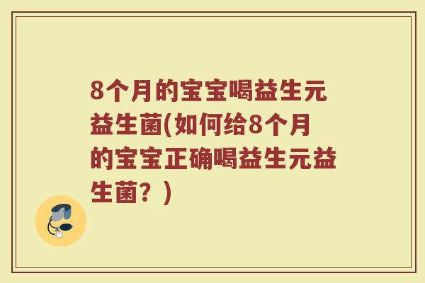 8个月的宝宝喝益生元益生菌(如何给8个月的宝宝正确喝益生元益生菌?)