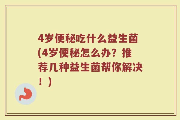 4岁便秘吃什么益生菌(4岁便秘怎么办？推荐几种益生菌帮你解决！)