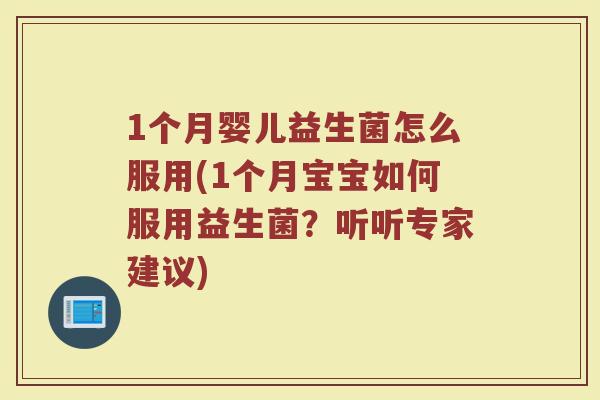1个月婴儿益生菌怎么服用(1个月宝宝如何服用益生菌?听听专家建议)