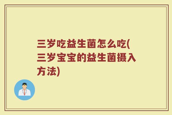 三岁吃益生菌怎么吃(三岁宝宝的益生菌摄入方法)