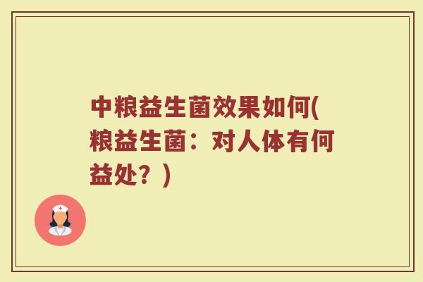 中粮益生菌效果如何(粮益生菌：对人体有何益处？)