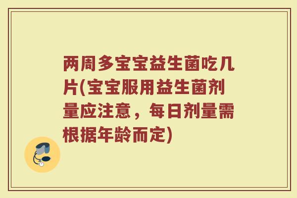 两周多宝宝益生菌吃几片(宝宝服用益生菌剂量应注意，每日剂量需根据年龄而定)