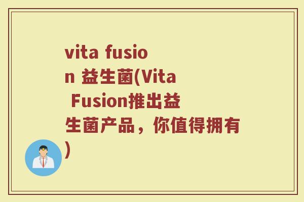 vita fusion 益生菌(Vita Fusion推出益生菌产品,你值得拥有)