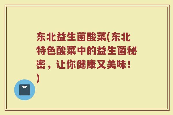 东北益生菌酸菜(东北特色酸菜中的益生菌秘密,让你健康又美味!)