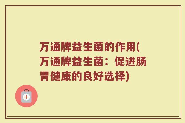 万通牌益生菌的作用(万通牌益生菌:促进肠胃健康的良好选择)