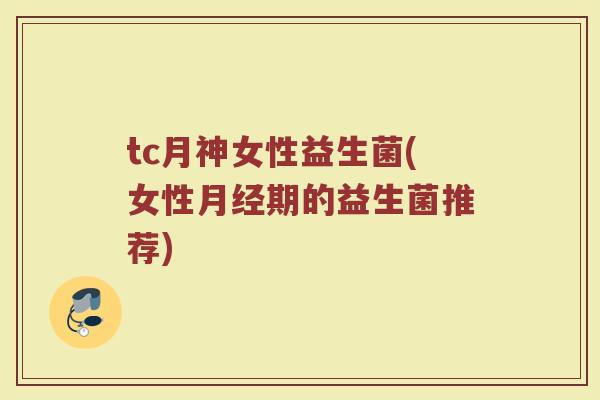 tc月神女性益生菌(女性月经期的益生菌推荐)