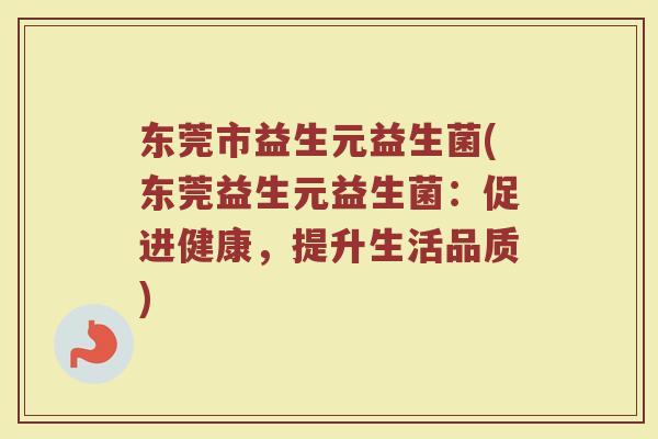 东莞市益生元益生菌(东莞益生元益生菌：促进健康，提升生活品质)