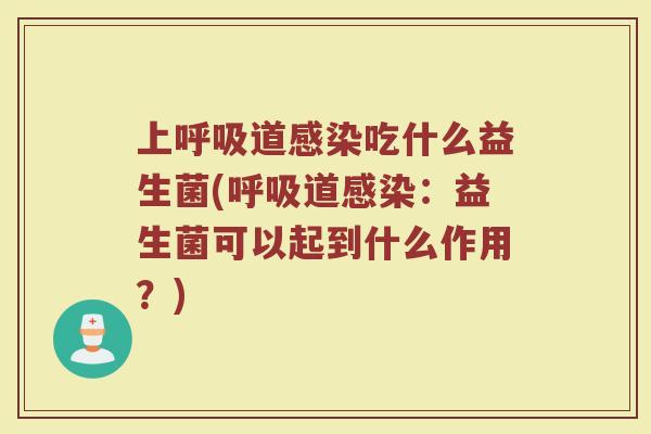 上呼吸道感染吃什么益生菌(呼吸道感染：益生菌可以起到什么作用？)