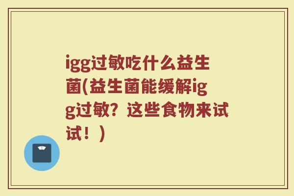 igg过敏吃什么益生菌(益生菌能缓解igg过敏？这些食物来试试！)