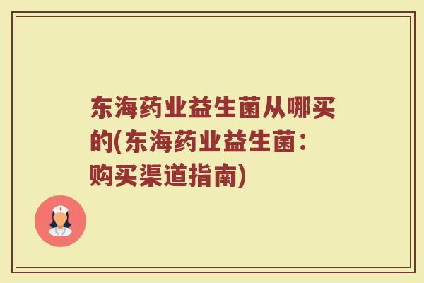 东海药业益生菌从哪买的(东海药业益生菌：购买渠道指南)