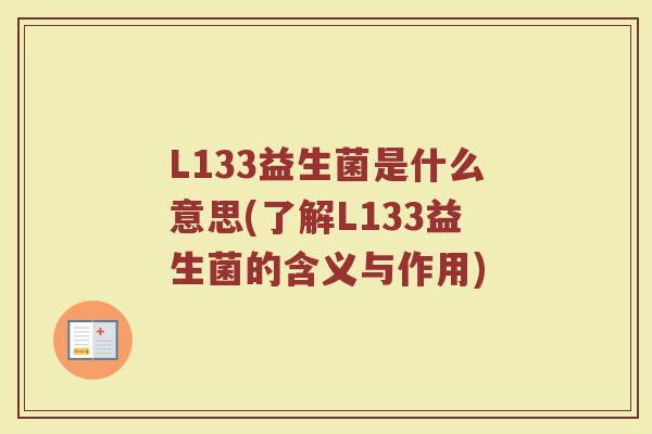 L133益生菌是什么意思(了解L133益生菌的含义与作用)
