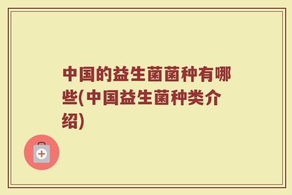 中国的益生菌菌种有哪些(中国益生菌种类介绍)