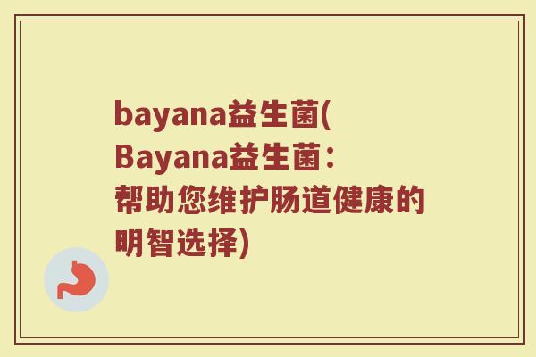 bayana益生菌(Bayana益生菌：帮助您维护肠道健康的明智选择)