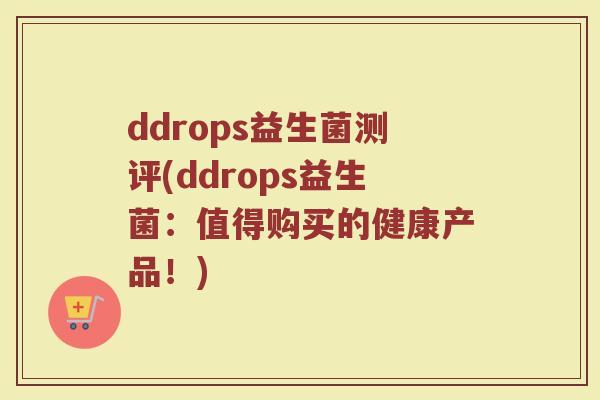 ddrops益生菌测评(ddrops益生菌：值得购买的健康产品！)