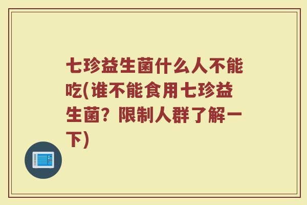 七珍益生菌什么人不能吃(谁不能食用七珍益生菌？限制人群了解一下)