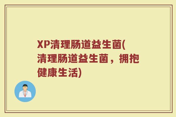 XP清理肠道益生菌(清理肠道益生菌，拥抱健康生活)