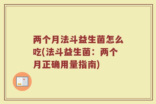 两个月法斗益生菌怎么吃(法斗益生菌：两个月正确用量指南)