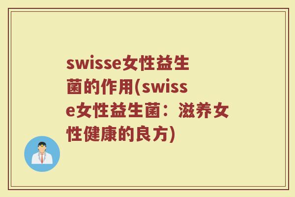 swisse女性益生菌的作用(swisse女性益生菌:滋养女性健康的良方) swisse女性益生菌的作用(swisse女性益生菌:滋养女性健康的良方)