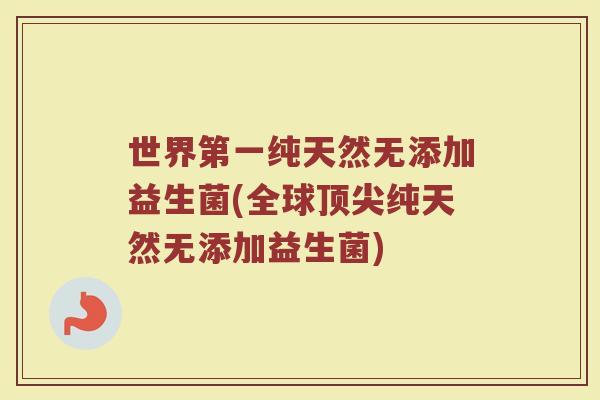 世界第一纯天然无添加益生菌(全球顶尖纯天然无添加益生菌)