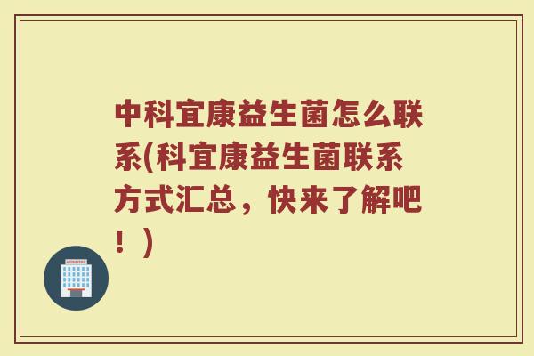 中科宜康益生菌怎么联系(科宜康益生菌联系方式汇总,快来了解吧!)