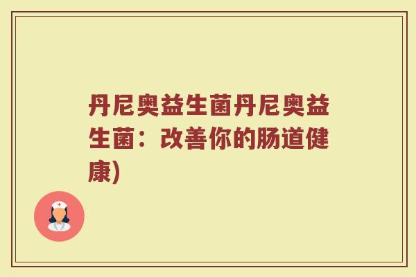 丹尼奥益生菌丹尼奥益生菌:改善你的肠道健康)
