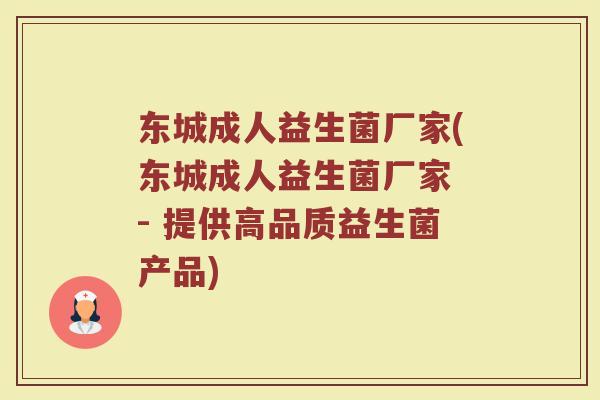 东城成人益生菌厂家(东城成人益生菌厂家 - 提供高品质益生菌产品)