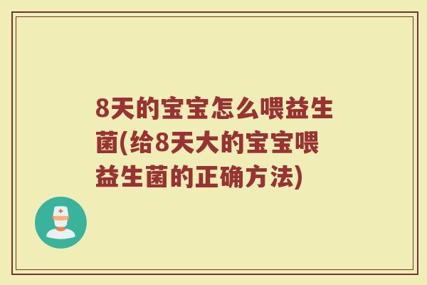 8天的宝宝怎么喂益生菌(给8天大的宝宝喂益生菌的正确方法)