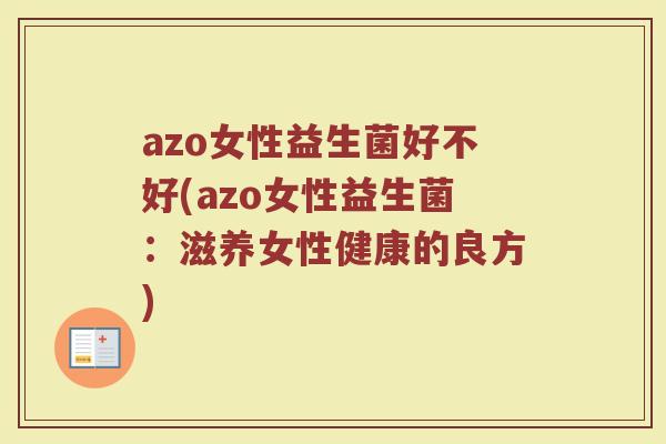azo女性益生菌好不好(azo女性益生菌：滋养女性健康的良方)