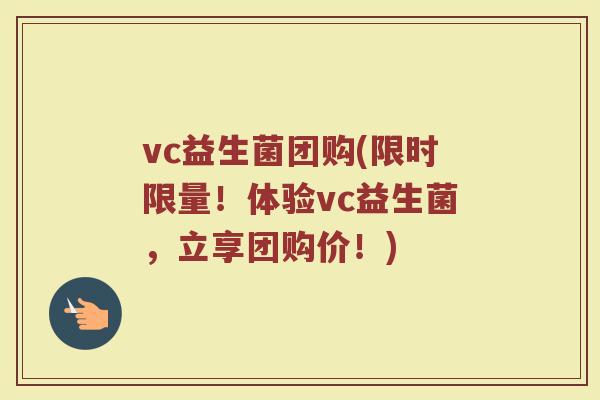 vc益生菌团购(限时限量！体验vc益生菌，立享团购价！)